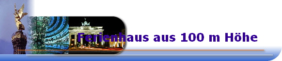 Ferienhaus aus 100 m H�he